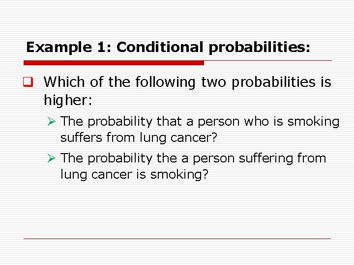 Example 1: Conditional probabilities: q Which of the following two probabilities is higher: Ø