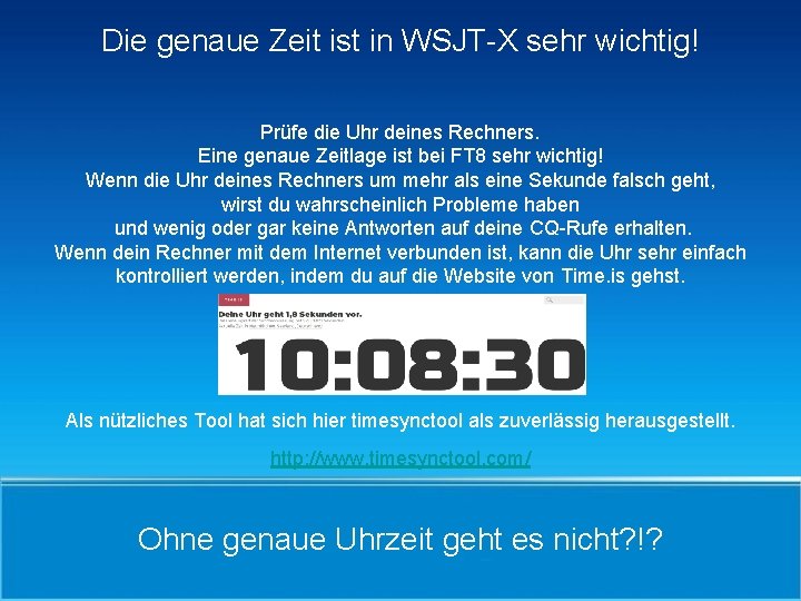 Die genaue Zeit ist in WSJT-X sehr wichtig! Prüfe die Uhr deines Rechners. Eine