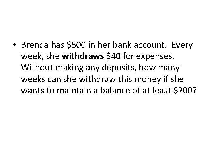  • Brenda has $500 in her bank account. Every week, she withdraws $40