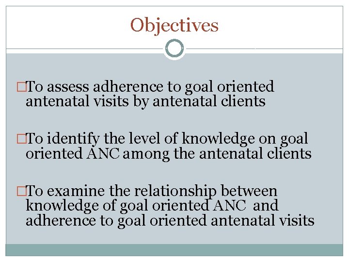 Objectives �To assess adherence to goal oriented antenatal visits by antenatal clients �To identify