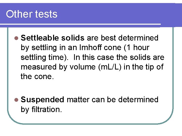 Other tests l Settleable solids are best determined by settling in an Imhoff cone