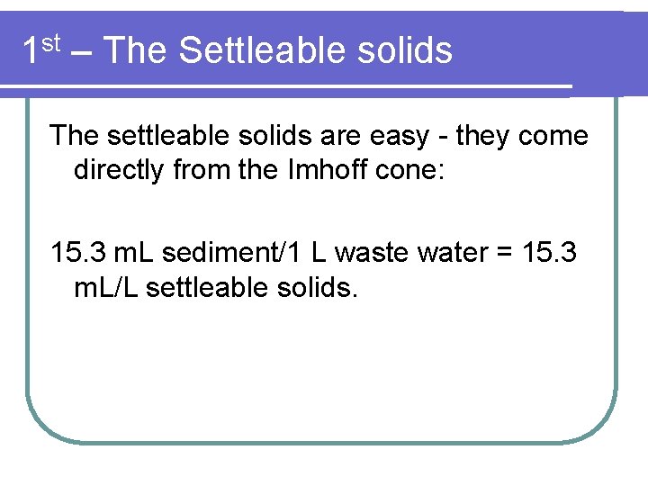 1 st – The Settleable solids The settleable solids are easy - they come