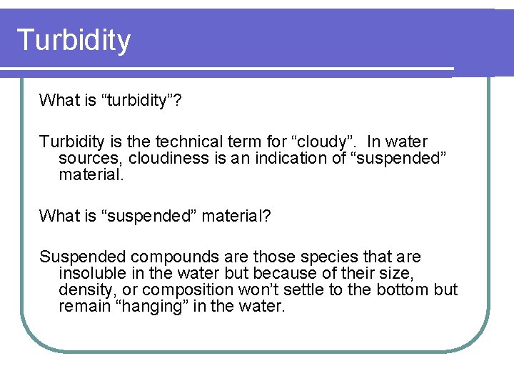 Turbidity What is “turbidity”? Turbidity is the technical term for “cloudy”. In water sources,