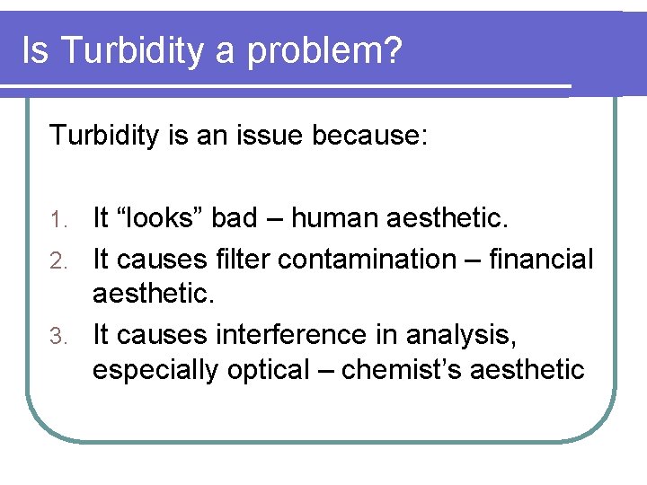 Is Turbidity a problem? Turbidity is an issue because: It “looks” bad – human