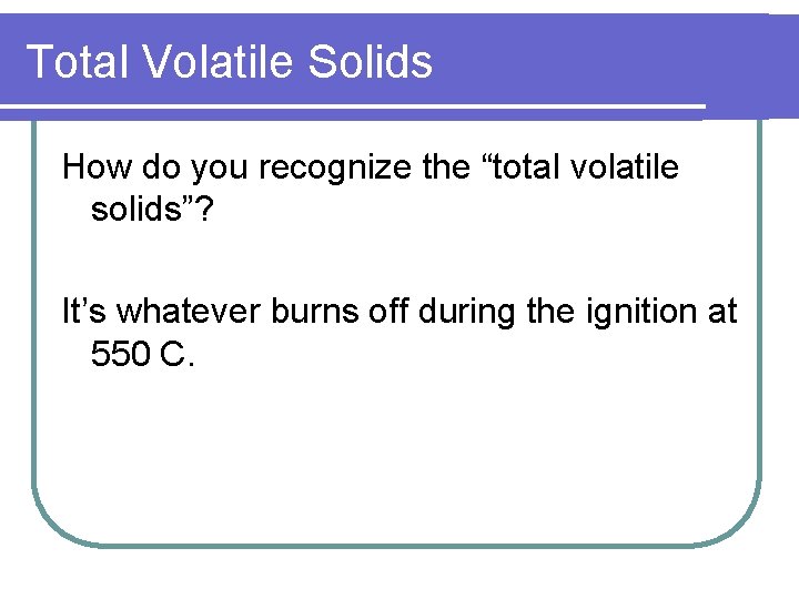 Total Volatile Solids How do you recognize the “total volatile solids”? It’s whatever burns