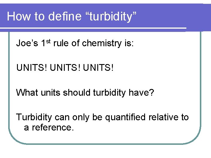 How to define “turbidity” Joe’s 1 st rule of chemistry is: UNITS! What units