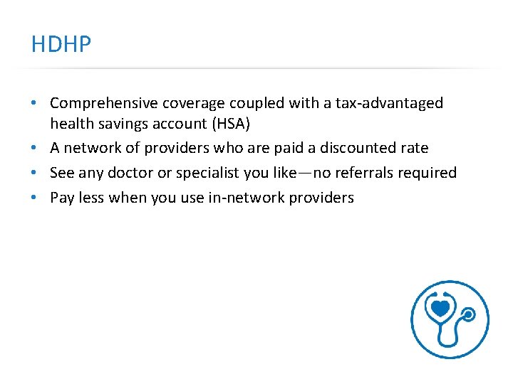 HDHP • Comprehensive coverage coupled with a tax-advantaged health savings account (HSA) • A