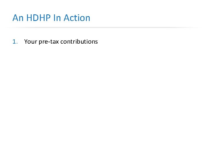 An HDHP In Action 1. Your pre-tax contributions 