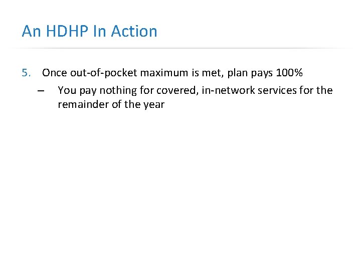 An HDHP In Action 5. Once out-of-pocket maximum is met, plan pays 100% –