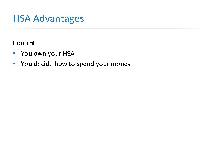 HSA Advantages Control • You own your HSA • You decide how to spend