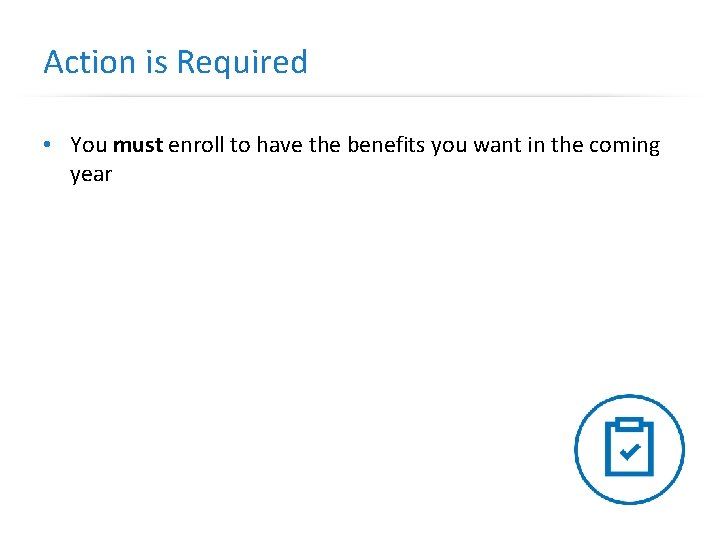 Action is Required • You must enroll to have the benefits you want in