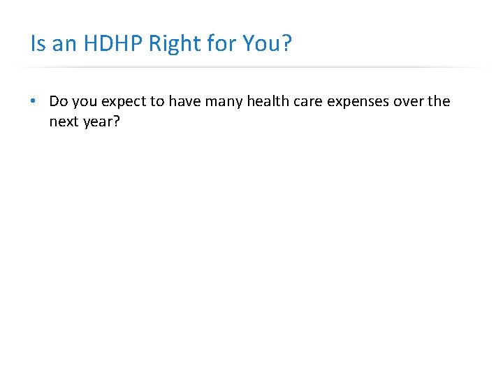 Is an HDHP Right for You? • Do you expect to have many health