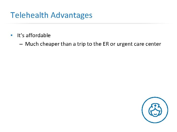 Telehealth Advantages • It’s affordable – Much cheaper than a trip to the ER