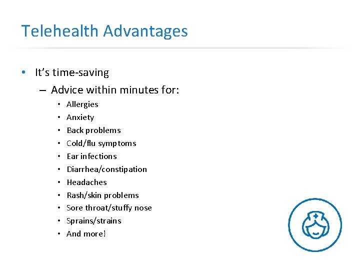Telehealth Advantages • It’s time-saving – Advice within minutes for: • • • Allergies