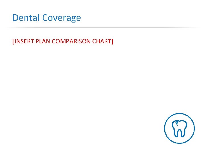 Dental Coverage [INSERT PLAN COMPARISON CHART] 