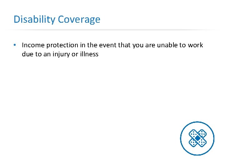 Disability Coverage • Income protection in the event that you are unable to work