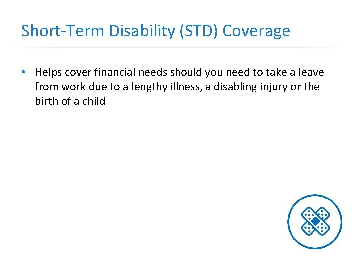 Short-Term Disability (STD) Coverage • Helps cover financial needs should you need to take