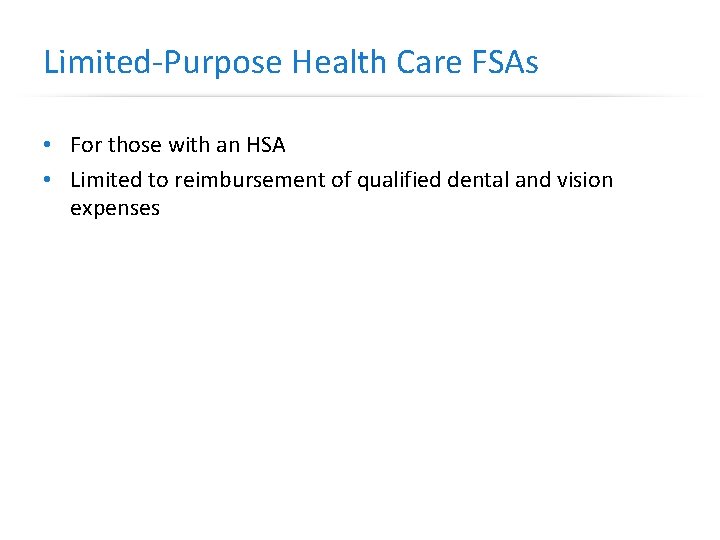 Limited-Purpose Health Care FSAs • For those with an HSA • Limited to reimbursement