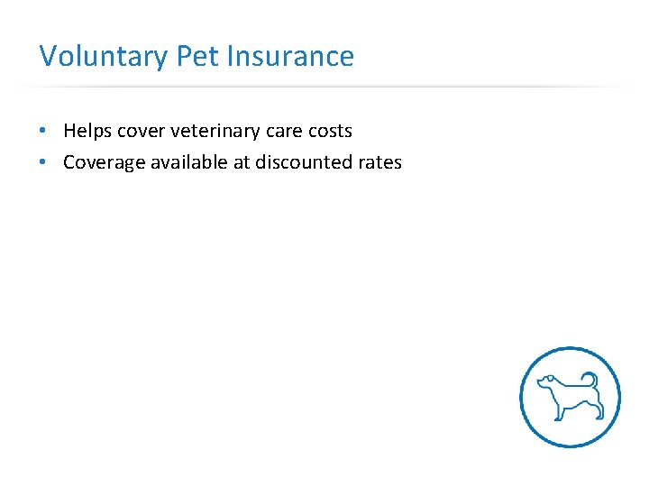 Voluntary Pet Insurance • Helps cover veterinary care costs • Coverage available at discounted