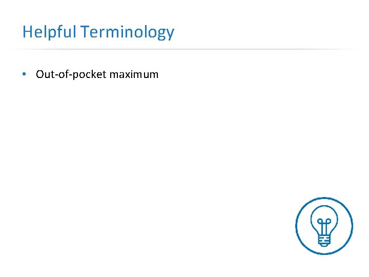 Helpful Terminology • Out-of-pocket maximum 