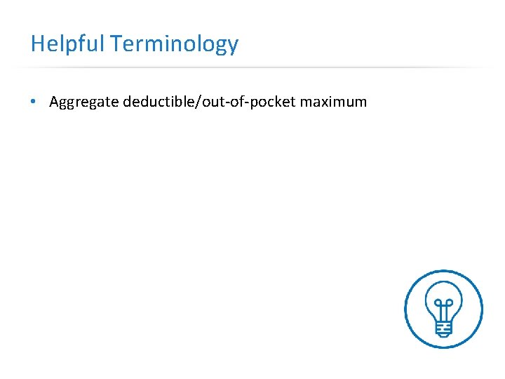 Helpful Terminology • Aggregate deductible/out-of-pocket maximum 