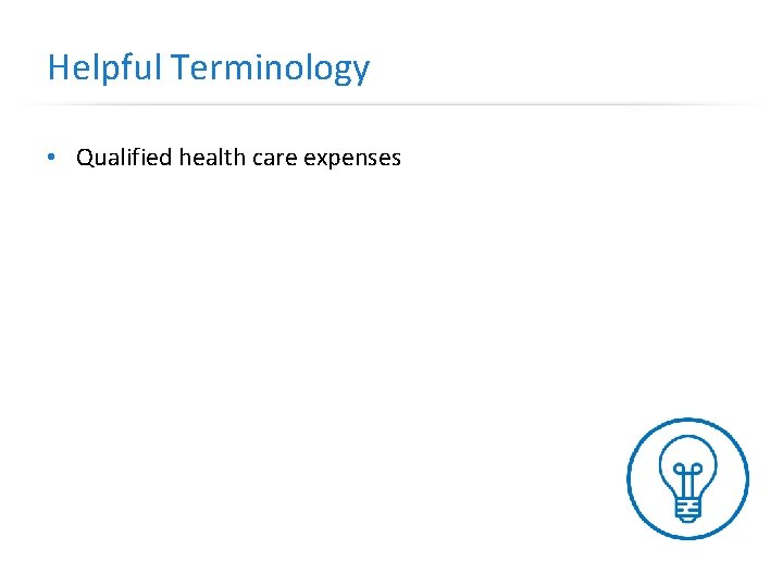 Helpful Terminology • Qualified health care expenses 