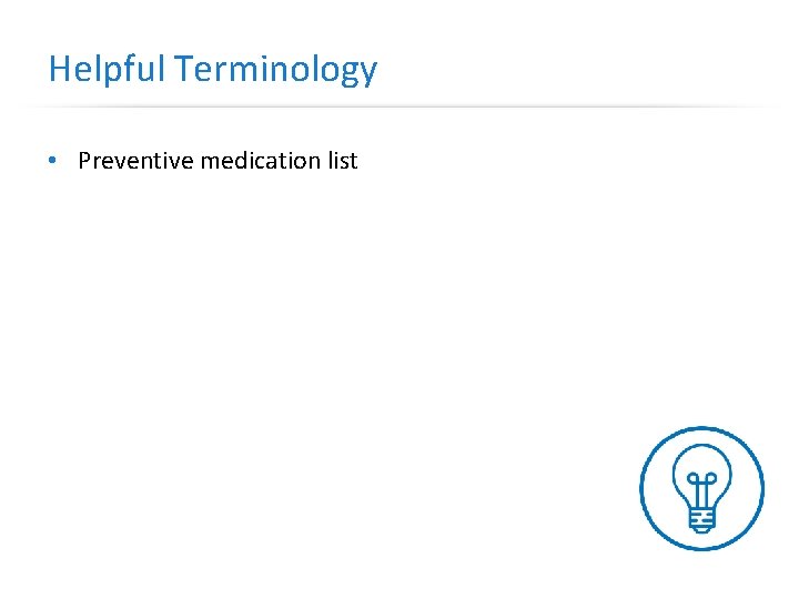 Helpful Terminology • Preventive medication list 