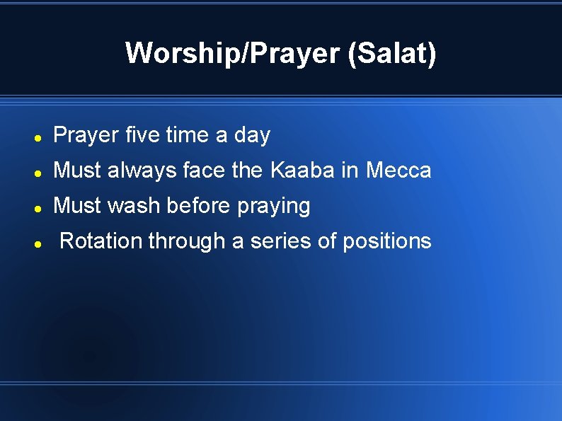 Worship/Prayer (Salat) Prayer five time a day Must always face the Kaaba in Mecca
