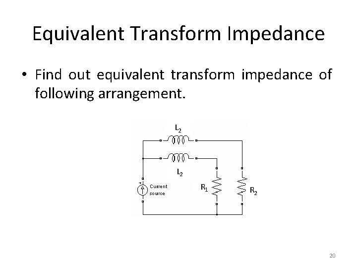 Equivalent Transform Impedance • Find out equivalent transform impedance of following arrangement. L 2