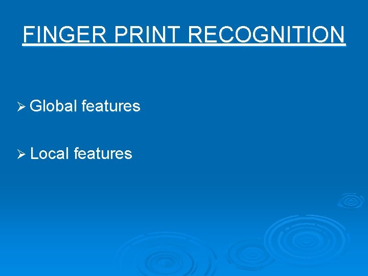 FINGER PRINT RECOGNITION Ø Global features Ø Local features 