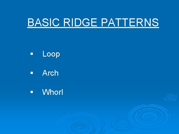 BASIC RIDGE PATTERNS § Loop § Arch § Whorl 