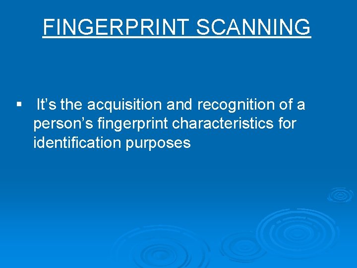 FINGERPRINT SCANNING § It’s the acquisition and recognition of a person’s fingerprint characteristics for