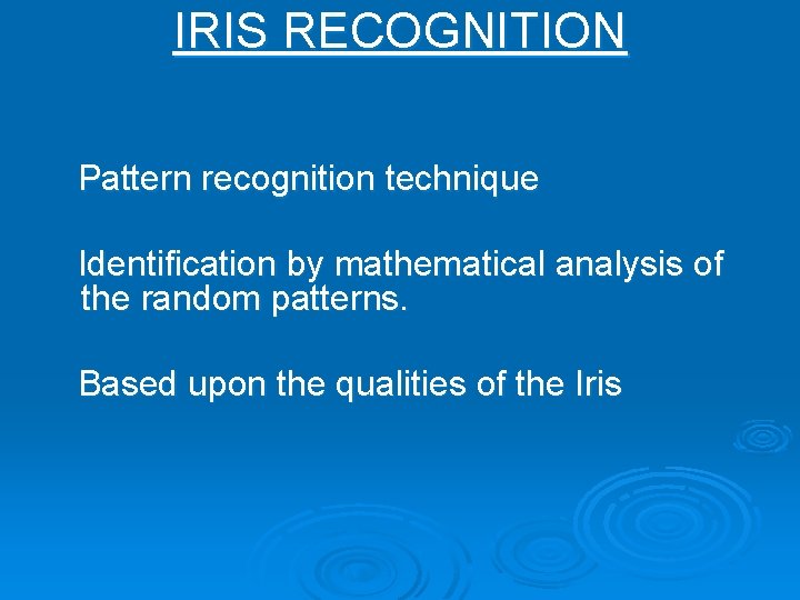 IRIS RECOGNITION Pattern recognition technique Identification by mathematical analysis of the random patterns. Based