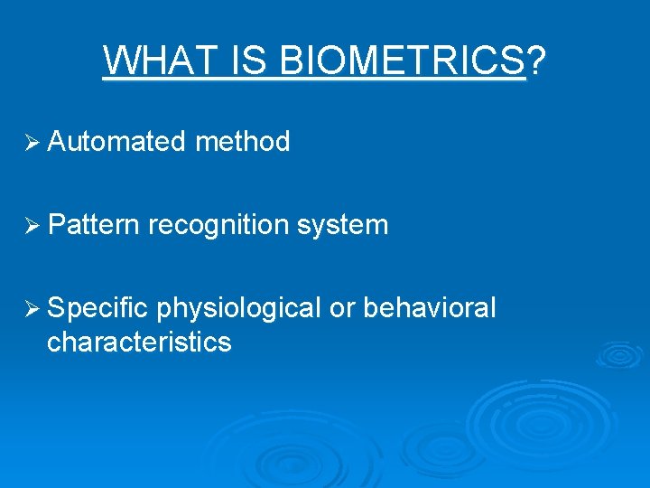 WHAT IS BIOMETRICS? Ø Automated method Ø Pattern recognition system Ø Specific physiological or