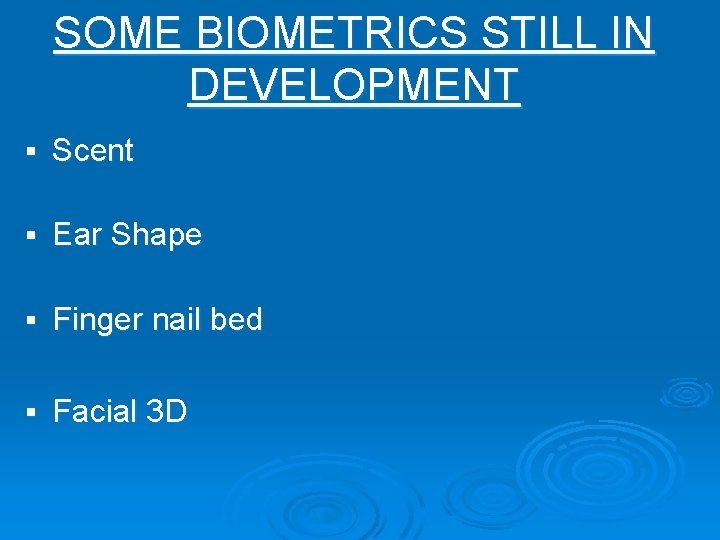 SOME BIOMETRICS STILL IN DEVELOPMENT § Scent § Ear Shape § Finger nail bed