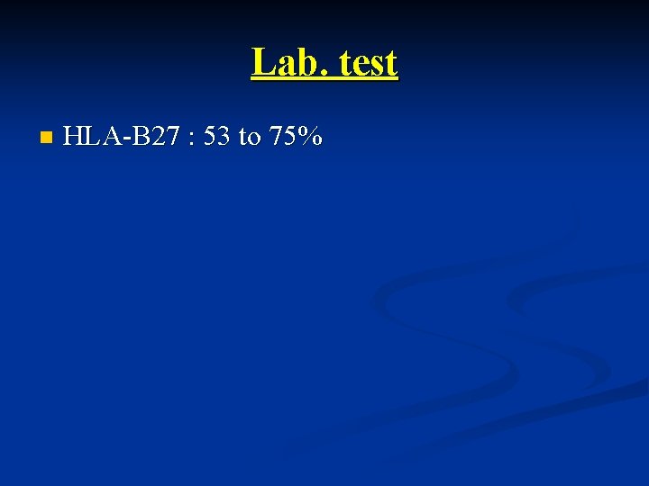 Lab. test n HLA-B 27 : 53 to 75% 