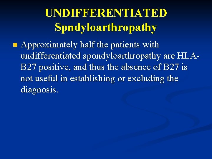 UNDIFFERENTIATED Spndyloarthropathy n Approximately half the patients with undifferentiated spondyloarthropathy are HLAB 27 positive,