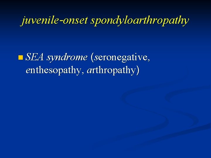 juvenile-onset spondyloarthropathy (seronegative, enthesopathy, arthropathy) n SEA syndrome 