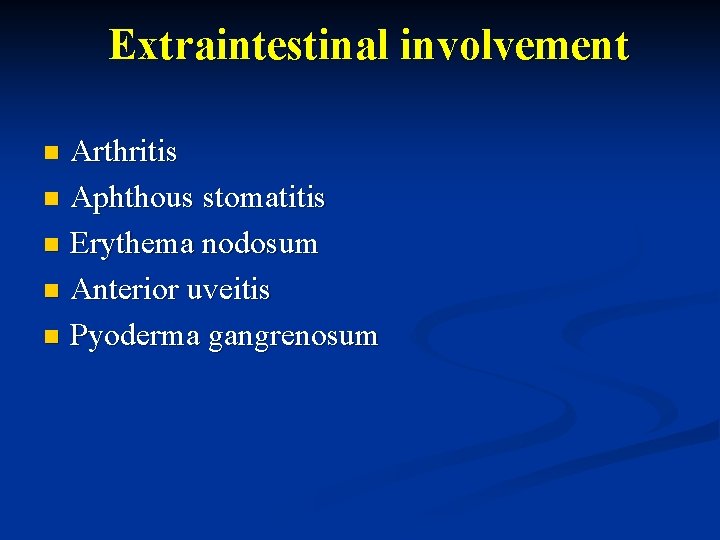 Extraintestinal involvement Arthritis n Aphthous stomatitis n Erythema nodosum n Anterior uveitis n Pyoderma