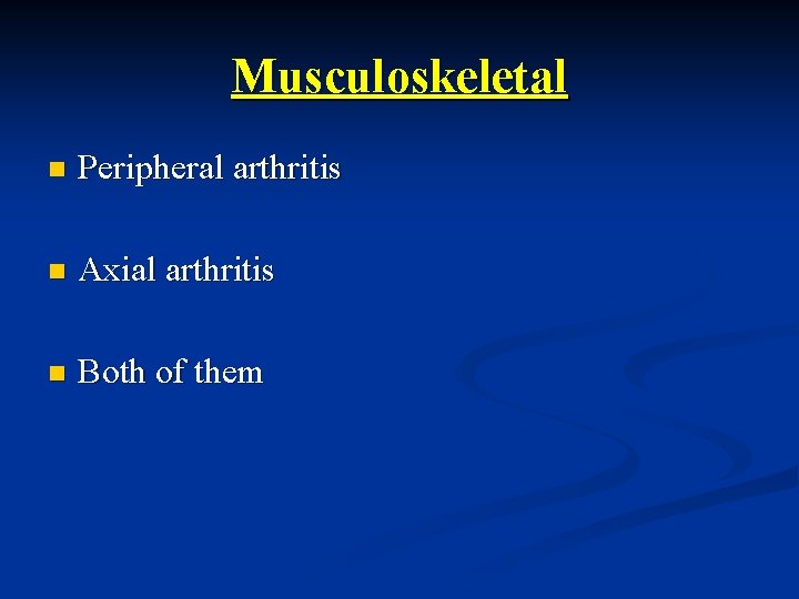Musculoskeletal n Peripheral arthritis n Axial arthritis n Both of them 