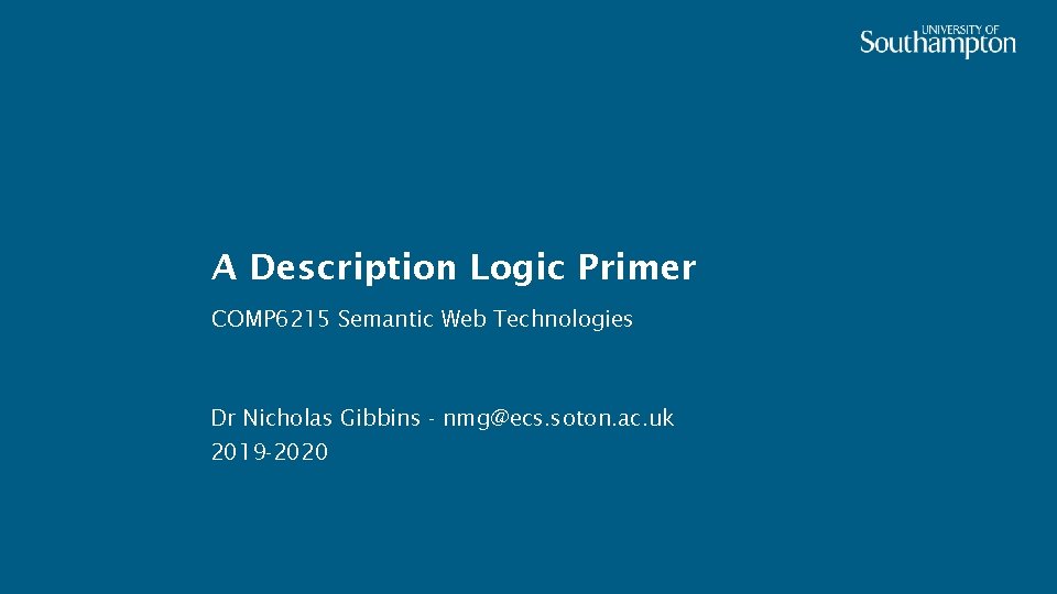 A Description Logic Primer COMP 6215 Semantic Web Technologies Dr Nicholas Gibbins - nmg@ecs.