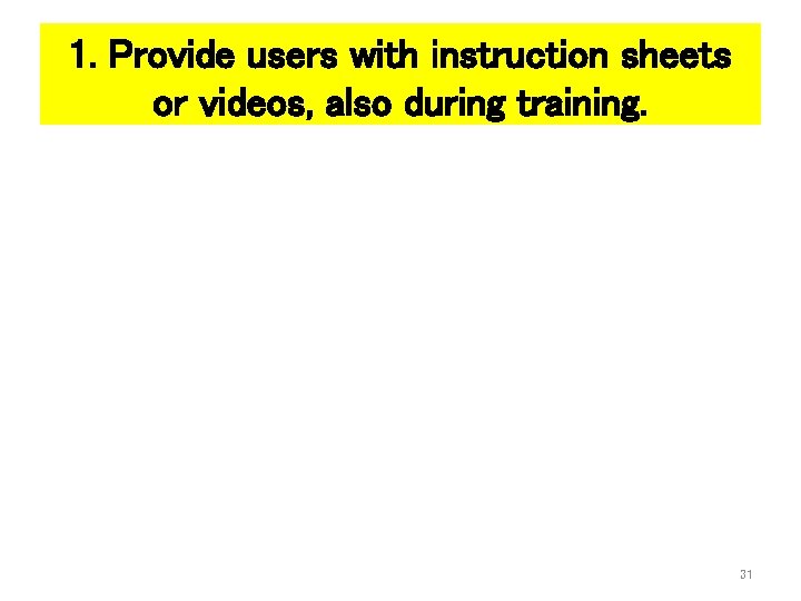 1. Provide users with instruction sheets or videos, also during training. 31 
