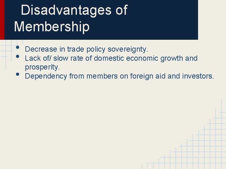 Disadvantages of Membership • • • Decrease in trade policy sovereignty. Lack of/ slow