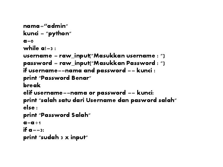 nama=“admin" kunci = "python" a=0 while a!=3 : username = raw_input("Masukkan username : ") nama=“admin" kunci = "python" a=0 while a!=3 : username = raw_input("Masukkan username : ")