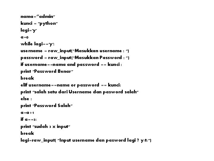 nama=“admin" kunci = "python" lagi='y' a=0 while lagi=='y': username = raw_input("Masukkan username : ") nama=“admin" kunci = "python" lagi='y' a=0 while lagi=='y': username = raw_input("Masukkan username : ")