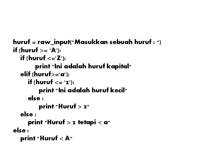 huruf = raw_input("Masukkan sebuah huruf : ") if (huruf >= 'A'): if (huruf <='Z'): huruf = raw_input("Masukkan sebuah huruf : ") if (huruf >= 'A'): if (huruf <='Z'):
