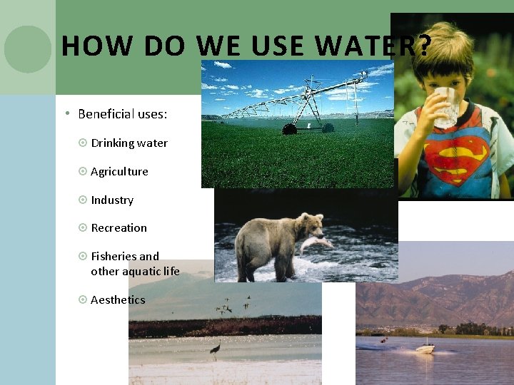 HOW DO WE USE WATER? • Beneficial uses: Drinking water Agriculture Industry Recreation Fisheries