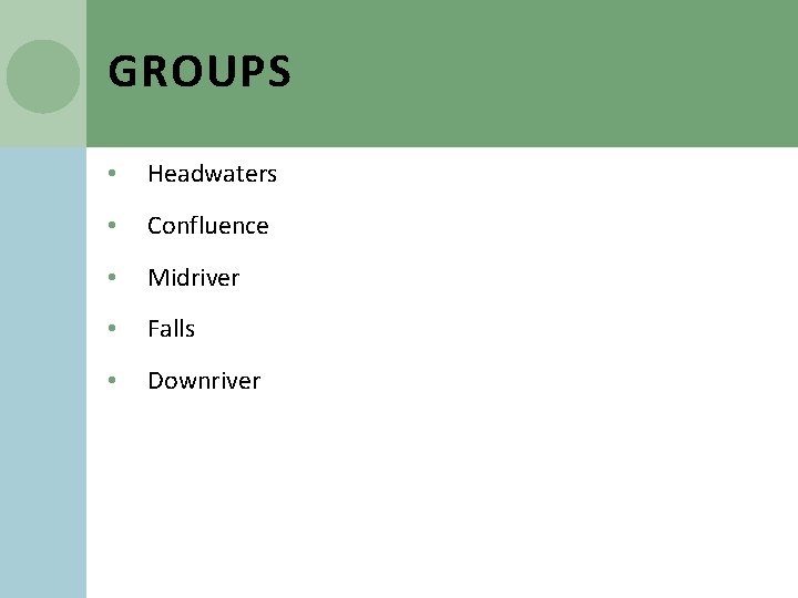 GROUPS • Headwaters • Confluence • Midriver • Falls • Downriver 