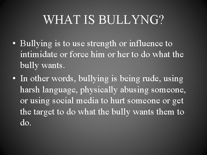 WHAT IS BULLYNG? • Bullying is to use strength or influence to intimidate or