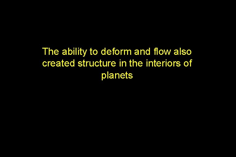 The ability to deform and flow also created structure in the interiors of planets